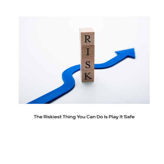 The Riskiest Thing You Can Do Is Play It Safe